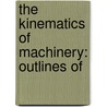 The Kinematics Of Machinery: Outlines Of by Franz Reuleaux