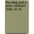 The King And A Poor Northern Man; Or, To