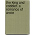 The King And Cobbler. A Romance Of Ancie