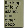 The King Of Folly Island, And Other Peop by Sarah Orme Jewett