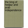 The King Of Hedjaz And Arab Independence door Frederick Stanley Maude