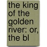 The King Of The Golden River: Or, The Bl by Lld John Ruskin