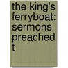The King's Ferryboat: Sermons Preached T door John N. Norton