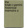 The Kitab-I-Yamini: Historical Memoirs O by Unknown