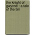 The Knight Of Gwynne : A Tale Of The Tim