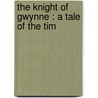 The Knight Of Gwynne : A Tale Of The Tim by Hablot Knight Browne