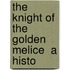 The Knight Of The Golden Melice  A Histo