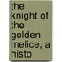 The Knight Of The Golden Melice, A Histo