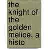 The Knight Of The Golden Melice, A Histo by John Turvill Adams
