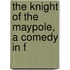 The Knight Of The Maypole, A Comedy In F