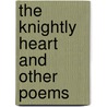 The Knightly Heart And Other Poems by James F. Colman