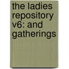 The Ladies Repository V6: And Gatherings by Unknown