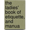 The Ladies' Book Of Etiquette, And Manua by Jr. Stewart George Rippey