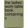 The Ladies' Work-Table Book Containing C by Unknown