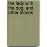 The Lady With The Dog, And Other Stories by Anton Pavlovitch Chekhov