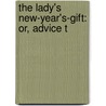 The Lady's New-Year's-Gift: Or, Advice T by Unknown