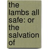 The Lambs All Safe: Or The Salvation Of by Unknown