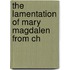 The Lamentation Of Mary Magdalen From Ch