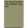 The Land Of Health; How Children May Bec by Grace T. B 1893 Hallock