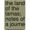 The Land Of The Lamas; Notes Of A Journe by Unknown