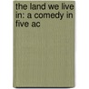 The Land We Live In: A Comedy In Five Ac door Francis Ludlow Holt