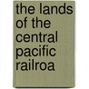 The Lands Of The Central Pacific Railroa by Unknown