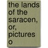 The Lands Of The Saracen, Or, Pictures O
