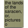 The Lands Of The Saracen, Or, Pictures O door Bavard Taylor
