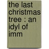The Last Christmas Tree : An Idyl Of Imm by James Lane Allen