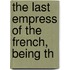 The Last Empress Of The French, Being Th