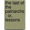 The Last Of The Patriarchs : Or, Lessons door John Cumming