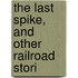 The Last Spike, And Other Railroad Stori