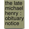 The Late Michael Henry : Obituary Notice by Richard L. Henry