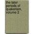 The Later Periods Of Quakerism, Volume 2