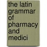The Latin Grammar Of Pharmacy And Medici door Lucius E 1847 Sayre