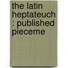 The Latin Heptateuch : Published Pieceme by John E.B. 1825-1910 Mayor