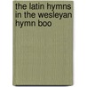 The Latin Hymns In The Wesleyan Hymn Boo by Frederic W. 1842-1928 Macdonald