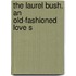 The Laurel Bush. An Old-Fashioned Love S