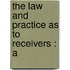 The Law And Practice As To Receivers : A