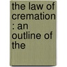 The Law Of Cremation : An Outline Of The by Aubrey Richardson