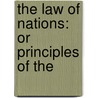 The Law Of Nations: Or Principles Of The by Unknown