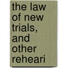 The Law Of New Trials, And Other Reheari by Unknown