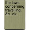 The Laws Concerning Travelling, &C. Viz. by See Notes Multiple Contributors