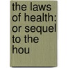 The Laws Of Health: Or Sequel To The Hou by Unknown