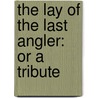 The Lay Of The Last Angler: Or A Tribute door Onbekend