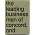 The Leading Business Men Of Concord, And