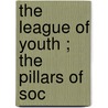 The League Of Youth ; The Pillars Of Soc by Henrik Johan Ibsen