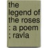The Legend Of The Roses : A Poem ; Ravla