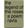 The Legend Of The Roses : A Poem ; Ravla by Samuel James Watson