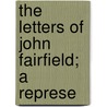 The Letters Of John Fairfield; A Represe by John Fairfield
